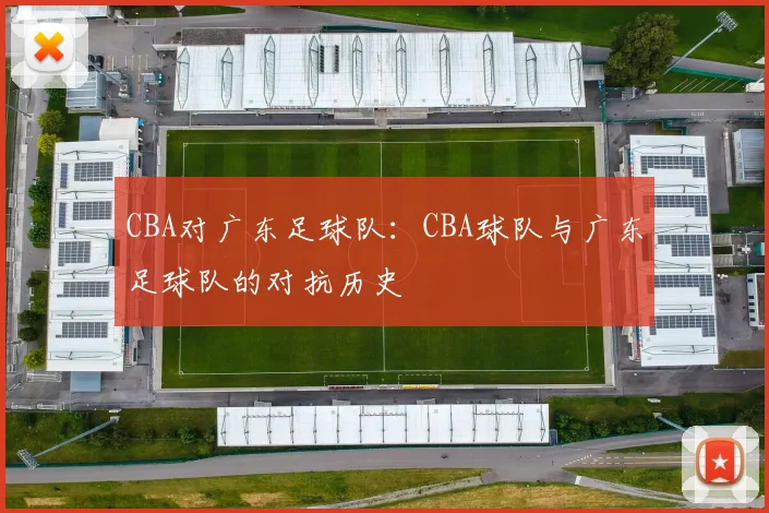 CBA对广东足球队：CBA球队与广东足球队的对抗历史