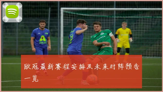 欧冠最新赛程安排及未来对阵预告一览