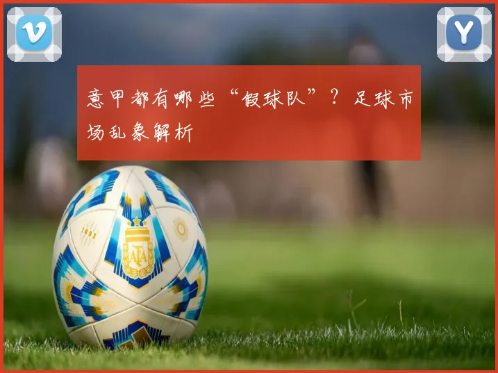 意甲都有哪些“假球队”？足球市场乱象解析