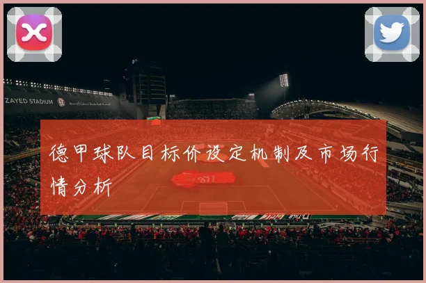 德甲球队目标价设定机制及市场行情分析