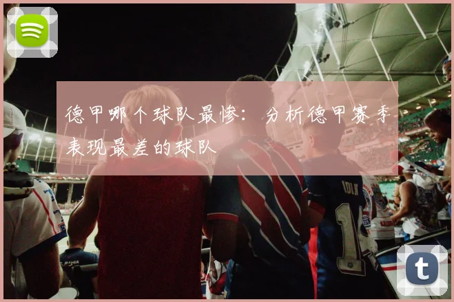 德甲哪个球队最惨：分析德甲赛季表现最差的球队