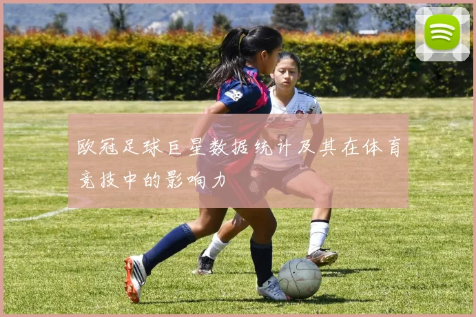 欧冠足球巨星数据统计及其在体育竞技中的影响力