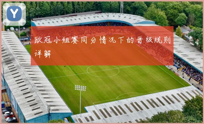 欧冠小组赛同分情况下的晋级规则详解