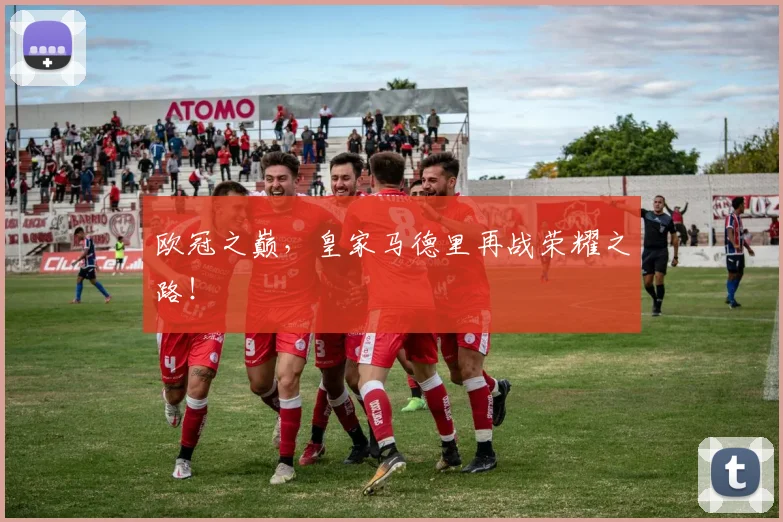欧冠之巅，皇家马德里再战荣耀之路！